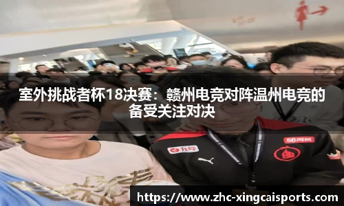 室外挑战者杯18决赛：赣州电竞对阵温州电竞的备受关注对决