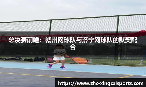 总决赛前瞻：赣州网球队与济宁网球队的默契配合