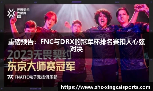 重磅预告：FNC与DRX的冠军杯排名赛扣人心弦对决